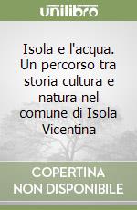 Isola e l'acqua. Un percorso tra storia cultura e natura nel comune di Isola Vicentina libro