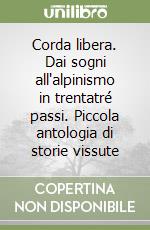 Corda libera. Dai sogni all'alpinismo in trentatré passi. Piccola antologia di storie vissute libro