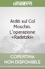 Arditi sul Col Moschin. L'operazione «Radetzki» libro