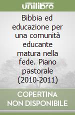 Bibbia ed educazione per una comunità educante matura nella fede. Piano pastorale (2010-2011) libro