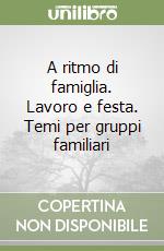 A ritmo di famiglia. Lavoro e festa. Temi per gruppi familiari