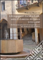 Gli ingegneri ducali a Lodi sotto il dominio sforzesco 1450-1480. Dai documenti conservati nel carteggio sforzesco dell'Archivio di Stato di Milano libro