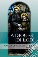 La diocesi di Lodi. Guida ufficiale 2015 libro