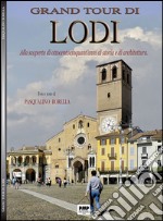 Grand tour di Lodi. Alla scoperta di ottocentocinquant'anni di storia e di architettura libro