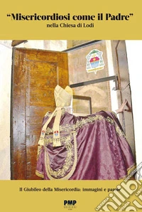 «Misericordiosi come il padre» nella Chiesa di Lodi. Il giubileo della Misericordia: immagini e parole libro