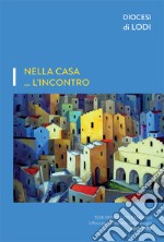 Nella casa... l'incontro. Temi per gruppi familiari. Ufficio per la pastorale della famiglia 2017-2018 libro