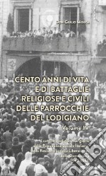 Cento anni di vita e di battaglie religiose e civili delle parrocchie del lodigiano  . Vol. 4: I catolici lodigiani nei giorni della Repubblica Sociale Italiana, della Resistenza, della Liberazione della Democrazia 1943-1948 libro