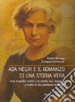Ada Negri e il romanzo di una storia vera. Una biografia inedita con ombre, luci, leggende e realtà di una poetessa lodigiana