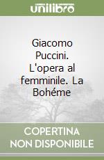 Giacomo Puccini. L'opera al femminile. La Bohéme libro