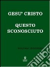 Gesù Cristo questo sconosciuto libro