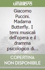 Giacomo Puccini. Madama Butterfly. I temi musicali dell'opera e il dramma psicologico di Butterfly libro