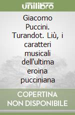 Giacomo Puccini. Turandot. Liù, i caratteri musicali dell'ultima eroina pucciniana libro