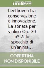 Beethoven tra conservazione e innovazione. La sonata per violino Op. 30 n° 2: lo specchio di un'anima inquieta libro