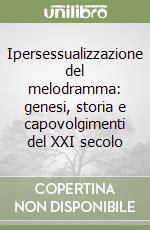 Ipersessualizzazione del melodramma: genesi, storia e capovolgimenti del XXI secolo libro