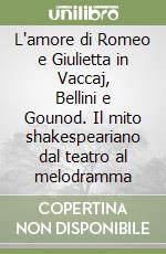 L'amore di Romeo e Giulietta in Vaccaj, Bellini e Gounod. Il mito shakespeariano dal teatro al melodramma libro