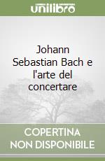 Johann Sebastian Bach e l'arte del concertare libro