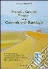 Piccoli. Grandi miracoli del-nel cammino di Santiago. Considerazioni, riflessioni, spunti, versi testimonianza di un vissuto fuori dall'ordinario libro