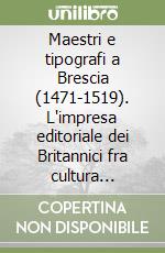 Maestri e tipografi a Brescia (1471-1519). L'impresa editoriale dei Britannici fra cultura umanistica e istituzioni civili nell'occidente della Serenissima libro