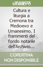 Cultura e liturgia a Cremona tra Medioevo e Umanesimo. I frammenti del fondo notarile dell'Archivio di Stato. Con CD-ROM libro