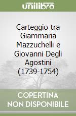 Carteggio tra Giammaria Mazzuchelli e Giovanni Degli Agostini (1739-1754) libro