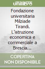 Fondazione universitaria Milziade Tirandi. L'istruzione economica e commerciale a Brescia (1915-2022) libro