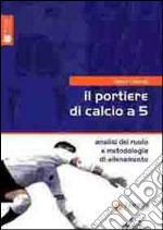 Il portiere di calcio a 5. Analisi del ruolo e metodologia di allenamento libro