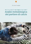 Analisi metodologica del portiere di calcio. Nuova ediz. libro