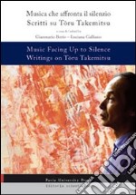 Music facing up to silence. Writings on Toru Takemitsy-Musica che affronta il silenzio. Scritti su Toru Takemitsu. Ediz. bilingue libro