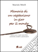 Memorie di un vegetariano in giro per il mondo. Ovvero come si può vivere felici cucinando semplici e gustosi piatti libro