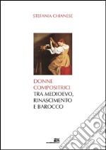 Donne compositrici tra Medioevo, Rinascimento e Barocco libro