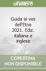 Guida ai vini dell'Etna 2021. Ediz. italiana e inglese