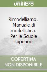 Rimodelliamo. Manuale di modellistica. Per le Scuole superiori libro