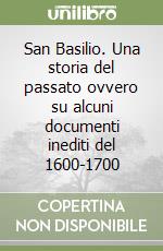 San Basilio. Una storia del passato ovvero su alcuni documenti inediti del 1600-1700 libro