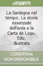 La Sardegna nel tempo. La storia essenziale dell'isola e la Carta de Logu. Ediz. illustrata libro