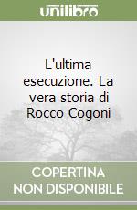 L'ultima esecuzione. La vera storia di Rocco Cogoni libro