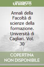 Annali della Facoltà di scienze della formazione. Università di Cagliari. Vol. 30 libro