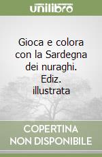 Gioca e colora con la Sardegna dei nuraghi. Ediz. illustrata libro