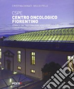 CSPE. Centro oncologico fiorentino. Storia di una trasformazione verso modelli futuri. Ediz. italiana e inglese