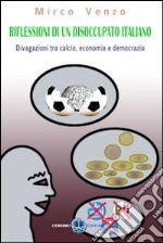 Riflessioni di un disoccupato italiano. Divagazioni tra calcio, economia e democrazia