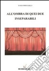 All'ombra di quei due inseparabili libro di Ghiringhelli Dario