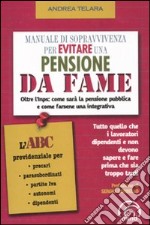 Manuale di sopravvivenza per evitare una pensione da fame. Oltre l'Inps: come sarà la pensione pubblica e come farsene una integrativa libro