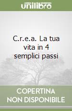 C.r.e.a. La tua vita in 4 semplici passi libro