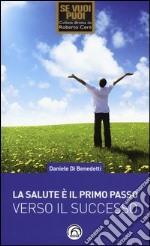 La salute è il primo passo verso il successo. Strategie per ritrovare e mantenere il benessere fisico e mentale libro