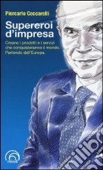 Supereroi d'impresa. Creano i prodotti e i servizi che conquisteranno il mondo. Partendo dall'Europa libro