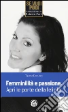 Femminilità e passione. Apri le porte della felicità libro