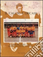 Il calcio e Tricase. Classiche, storie, uomini, interviste e poche nostalgie libro