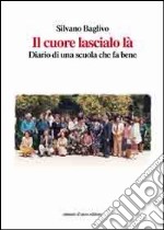 Il cuore lascialo là. Diario di una scuola che fa bene libro