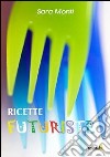 Ricette futuriste libro di Monti Sara