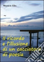 Il ricordo e l'illusione di un cacciatore di poesia libro