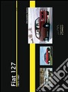 Fiat 127. 1971-1987. Ediz. illustrata libro